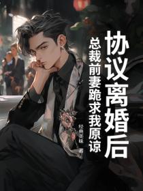 协议离婚后，总裁前妻跪求我原谅