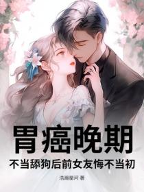 胃癌晚期，不当舔狗后前女友悔不当初